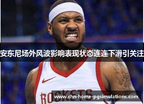 安东尼场外风波影响表现状态连连下滑引关注