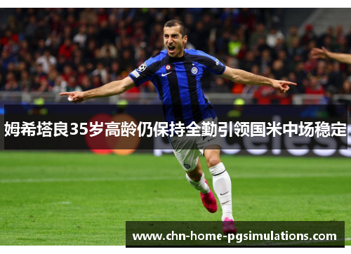 姆希塔良35岁高龄仍保持全勤引领国米中场稳定