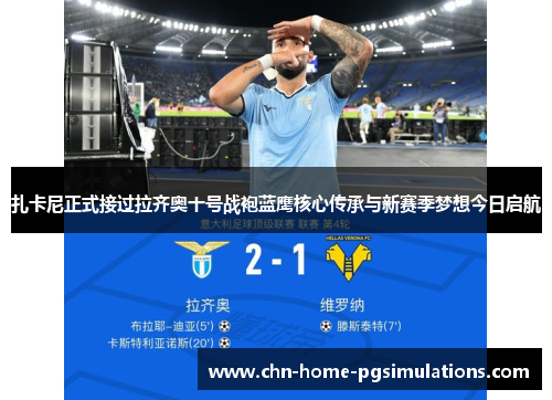 扎卡尼正式接过拉齐奥十号战袍蓝鹰核心传承与新赛季梦想今日启航