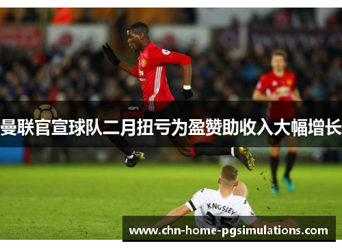 曼联官宣球队二月扭亏为盈赞助收入大幅增长