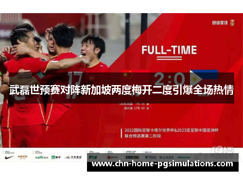 武磊世预赛对阵新加坡两度梅开二度引爆全场热情