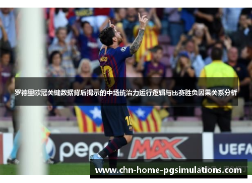 罗德里欧冠关键数据背后揭示的中场统治力运行逻辑与比赛胜负因果关系分析