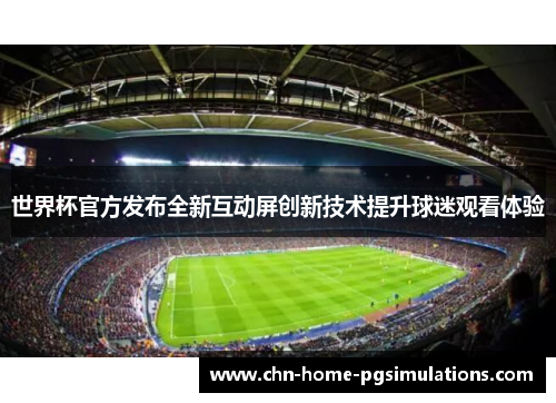世界杯官方发布全新互动屏创新技术提升球迷观看体验