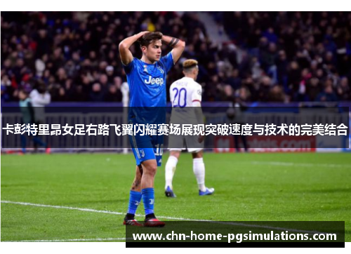 卡彭特里昂女足右路飞翼闪耀赛场展现突破速度与技术的完美结合