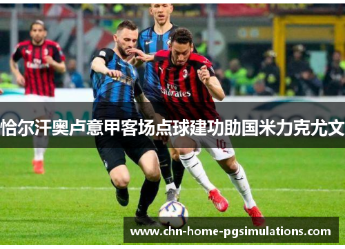 恰尔汗奥卢意甲客场点球建功助国米力克尤文