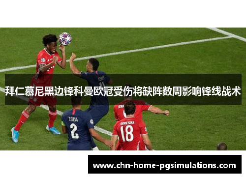 拜仁慕尼黑边锋科曼欧冠受伤将缺阵数周影响锋线战术