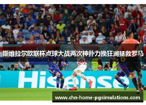 斯维拉尔欧联杯点球大战两次神扑力挽狂澜拯救罗马