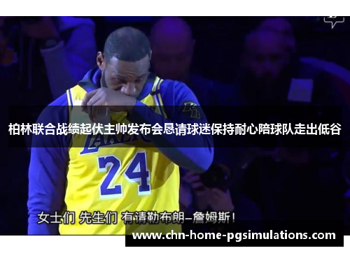 柏林联合战绩起伏主帅发布会恳请球迷保持耐心陪球队走出低谷