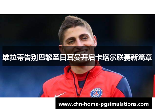 维拉蒂告别巴黎圣日耳曼开启卡塔尔联赛新篇章