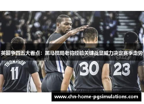 英超争四五大看点：黑马搅局老将经验关键战显威力决定赛季走势
